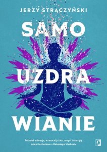 Samouzdrawianie. Podnieś wibracje, wzmocnij ciało, umysł i energię dzięki technikom z Dalekiego Wsch