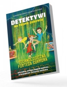 Technologiczna Forteca Cukrona. Detektywi na tropie zdrowia. Tom 2