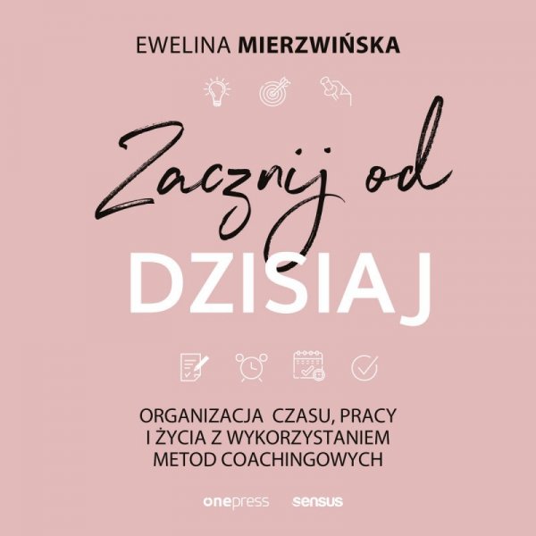 Zacznij od dzisiaj. Organizacja czasu, pracy i życia z wykorzystaniem metod coachingowych -  audiobook