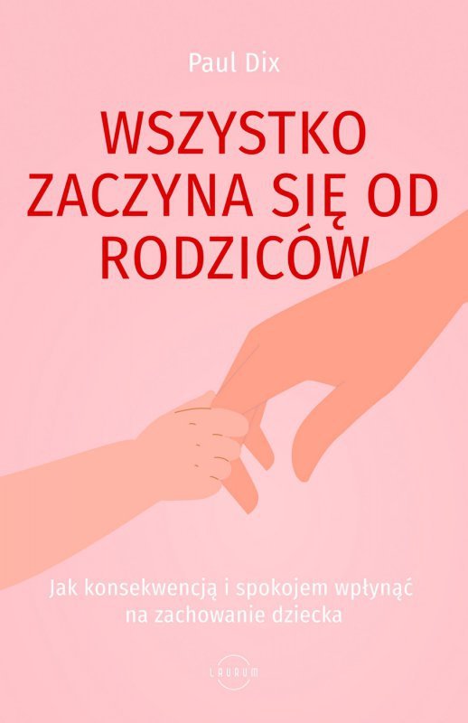 Wszystko zaczyna się od rodziców. Jak konsekwencją i spokojem wpłynąć na zachowanie dziecka (EBOOK)