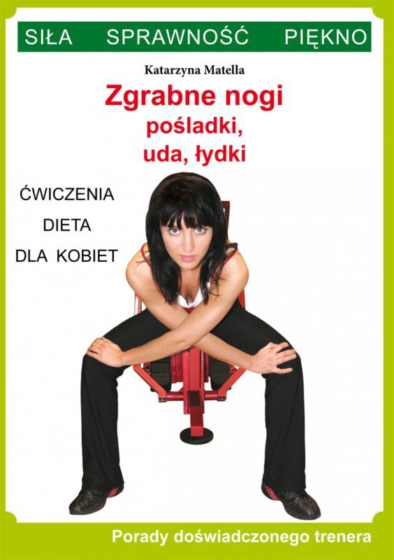 Zgrabne nogi. Pośladki, uda, łydki. Ćwiczenia, dieta dla kobiet. Porady doświadczonego trenera. Siła, Sprawność, Piękno (EBOOK)