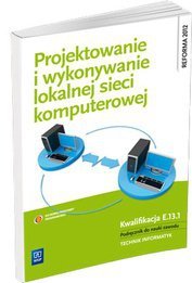 Projektowanie i wykonanie lokalnej sieci komputerowej podręcznik do nauki zawodu wyd. 2013 (S)