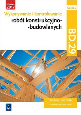Wykonywanie i kontrolowanie robót konstrukcyjno–budowlanych Kwalifikacja BD.29. Cz. 2 Podręcznik (S)