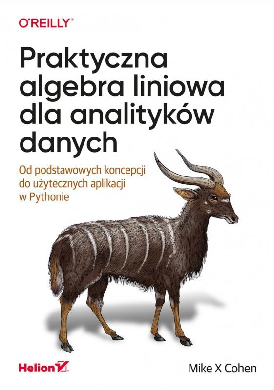 Praktyczna algebra liniowa dla analityków danych. Od podstawowych koncepcji do użytecznych aplikacji