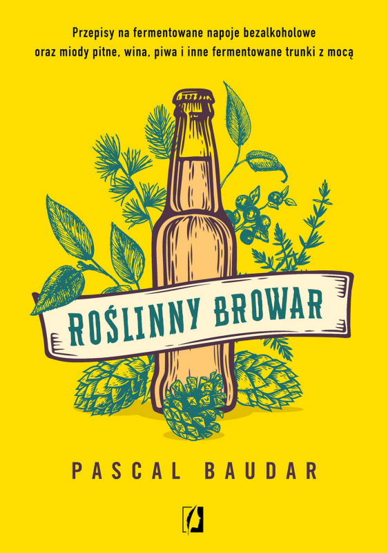 Roślinny browar. Przepisy na fermentowane napoje bezalkoholowe oraz miody pitne, wina, piwa i inne f