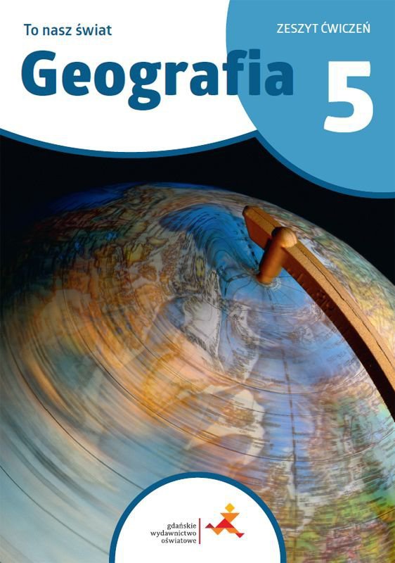 To nasz świat. Geografia. Szkoła podstawowa klasa 5. Zeszyt ćwiczeń