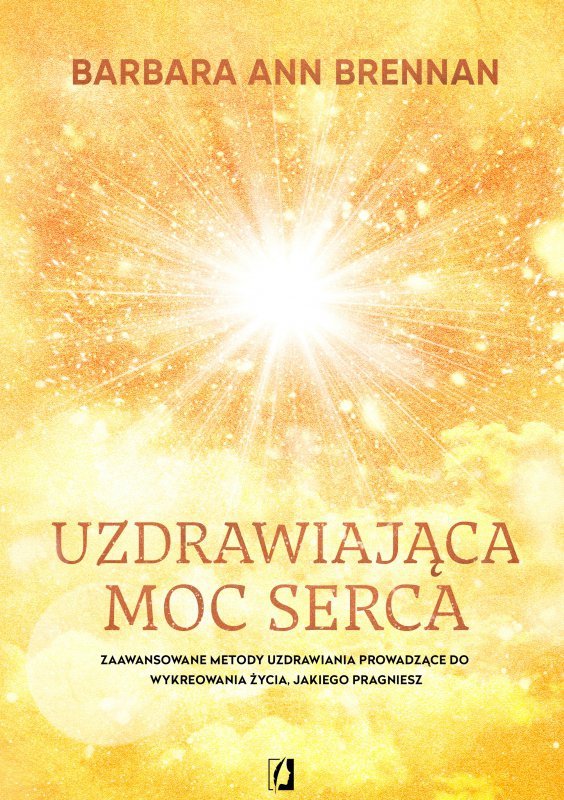 Uzdrawiająca moc serca. Moja osobista podróż i zaawansowane metody uzdrawiania, prowadzące do wykreo