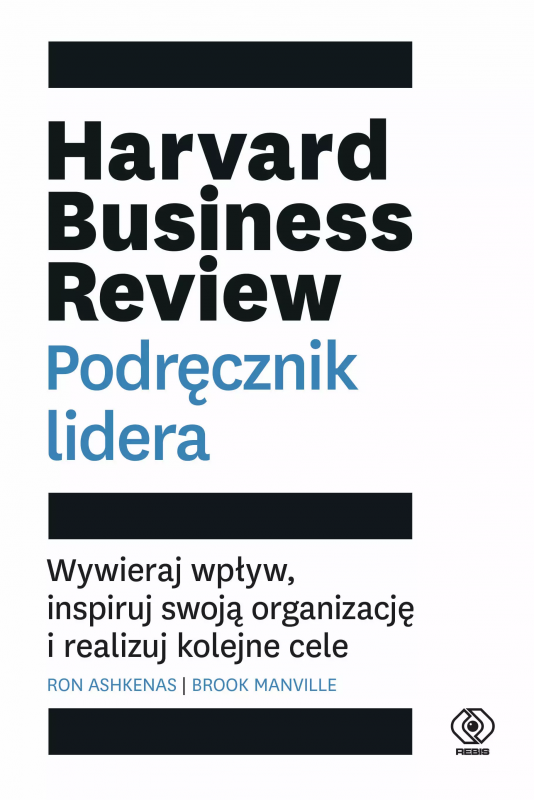 Harvard Business Review. Podręcznik lidera. Wywieraj wpływ, inspiruj swoją organizację i realizuj ko