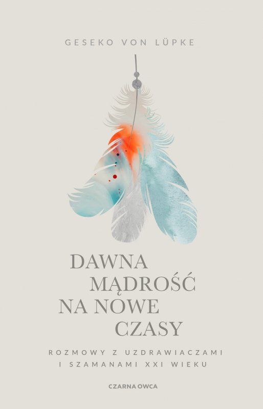 Dawna mądrość na nowe czasy. Rozmowy z uzdrawiaczami i szamanami XXI wieku