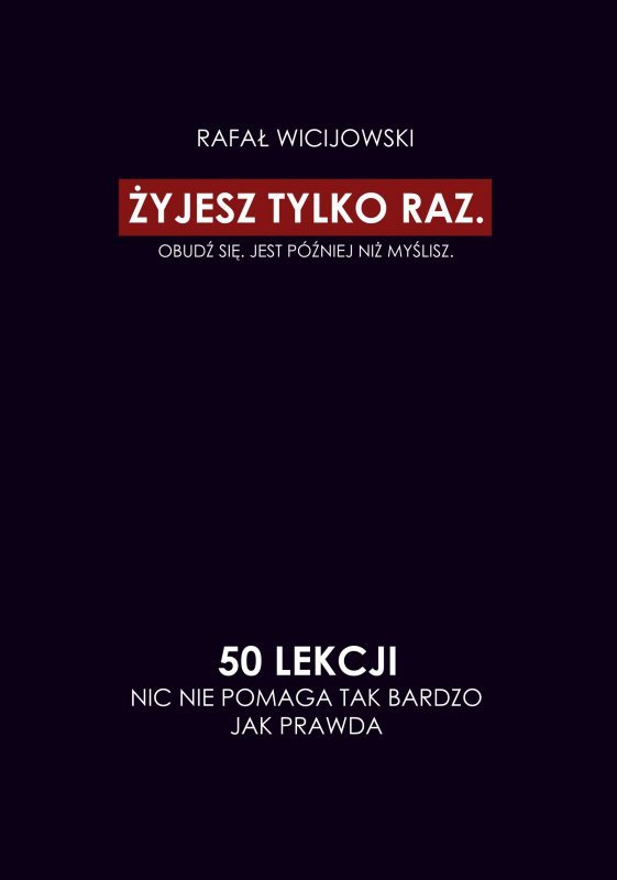 Żyjesz tylko raz. Obudź się. Jest później niż myślisz. 50 lekcji. Nic nie pomaga tak bardzo jak praw