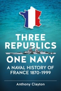 Three Republics One Navy: A Naval History of France 1870-1999