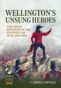 WELLINGTON'S UNSUNG HEROES. The Fifth Division in the Peninsular War, 1810-1814