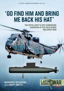 Go Find Him and Bring Me Back His Hat: The Royal Navy's Anti-Submarine Campaign in the Falklands/Malvinas War