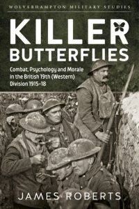 Killer Butterflies: Combat, Psychology and Morale in the British 19th Division 1915-18