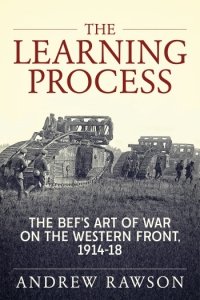 The Learning Process: The BEFs Art of War on the Western Front, 1914-18