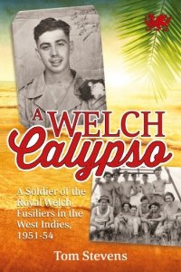 A WELCH CALYPSO - A Soldier of the Royal Welch Fusiliers in the West Indies 1951-54