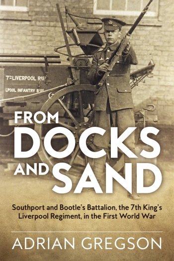 From Docks and Sand: Southport and Bootle's Battalion, The 7th King's Liverpool Regiment in the First World War