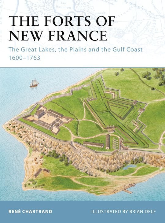 FORTRESS 093 The Forts of New France - The Great Lakes, the Plains and the Gulf Coast 1600-1763