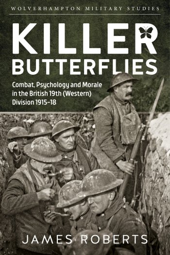 Killer Butterflies: Combat, Psychology and Morale in the British 19th Division 1915-18