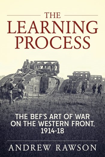 The Learning Process: The BEFs Art of War on the Western Front, 1914-18
