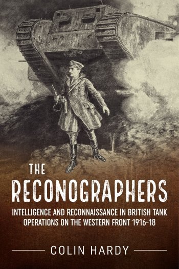 The Reconographers: Intelligence And Reconnaissance in British Tank Operations on the Western Front 1916-18