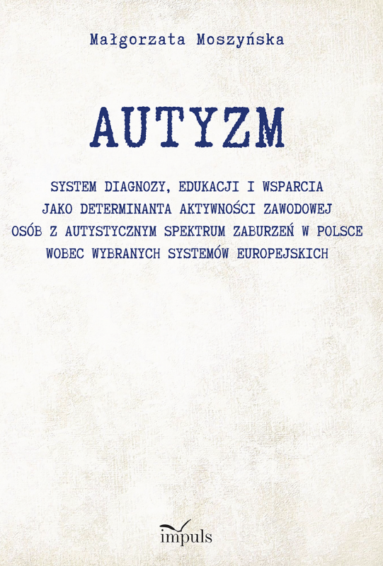 AUTYZM System diagnozy edukacji i wsparcia jako determinanta aktywności zawodowej osób z autystycznym spektrum zaburzeń w Polsce wobec wybranych systemów europejskich