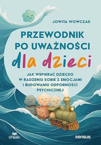 Przewodnik po uważności dla dzieci. Jak wspierać dziecko w radzeniu sobie z emocjami, stresem i myślami