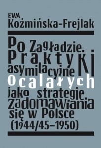 Po Zagładzie Praktyki asymilacyjne ocalałych jako strategie zadomawiania się w Polsce (1944/45-1950)