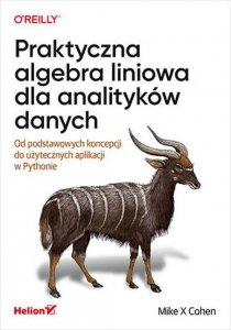 Praktyczna algebra liniowa dla analityków danych Od podstawowych koncepcji do użytecznych aplikacji w Pythonie