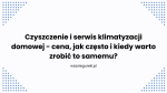Czyszczenie i serwis klimatyzacji domowej – cena, jak często i kiedy warto zrobić to samemu?