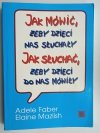 JAK MÓWIĆ, ŻEBY DZIECI NAS SŁUCHAŁY. JAK SŁUCHAĆ, ŻEBY DZIECI DO NAS MÓWIŁY - Adele Faber