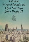 GDAŃSK W OCZEKIWANIU NA OJCA ŚWIĘTEGO JANA PAWŁA II