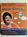 MOJE DZIECKO. JAK MĄDRZE KOCHAĆ I DOBRZE WYCHOWYWAĆ - Dorota Zawadzka