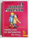 I TY ZOSTANIESZ PITAGORASEM. PODRĘCZNIK KLASA 5 1997