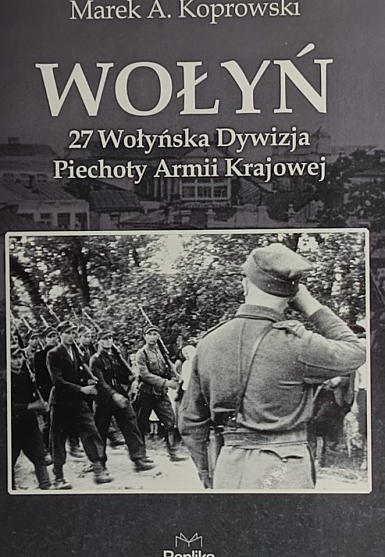 WOŁYŃ. 27 WOŁYŃSKA DYWIZJA PIECHOTY ARMII KRAJOWEJ – Marek A. Koprowski