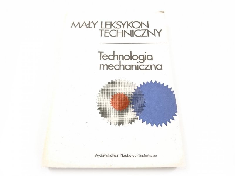 MAŁY LEKSYKON TECHNICZNY. TECHNOLOGIA MECHANICZNA 