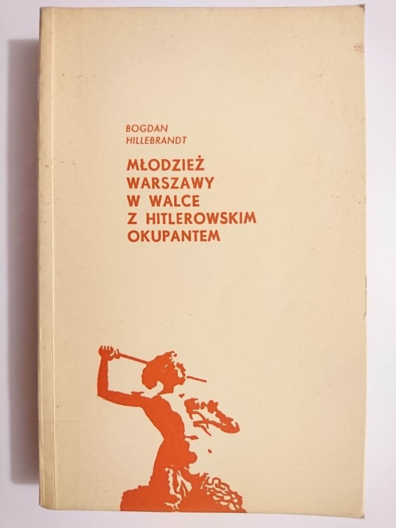 MŁODZIEŻ WARSZAWY W WALCE Z HITLEROWSKIM OKUPANTEM - Bogdan Hillebrandt 1970