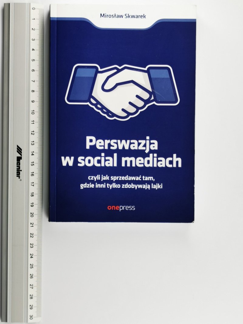 PERSWAZJA W SOCIAL MEDIACH CZYLI JAK SPRZEDAWAĆ TAM, GDZIE INNI TYLKO ZDOBYWAJĄ LAJKI - Mirosław Skwarek