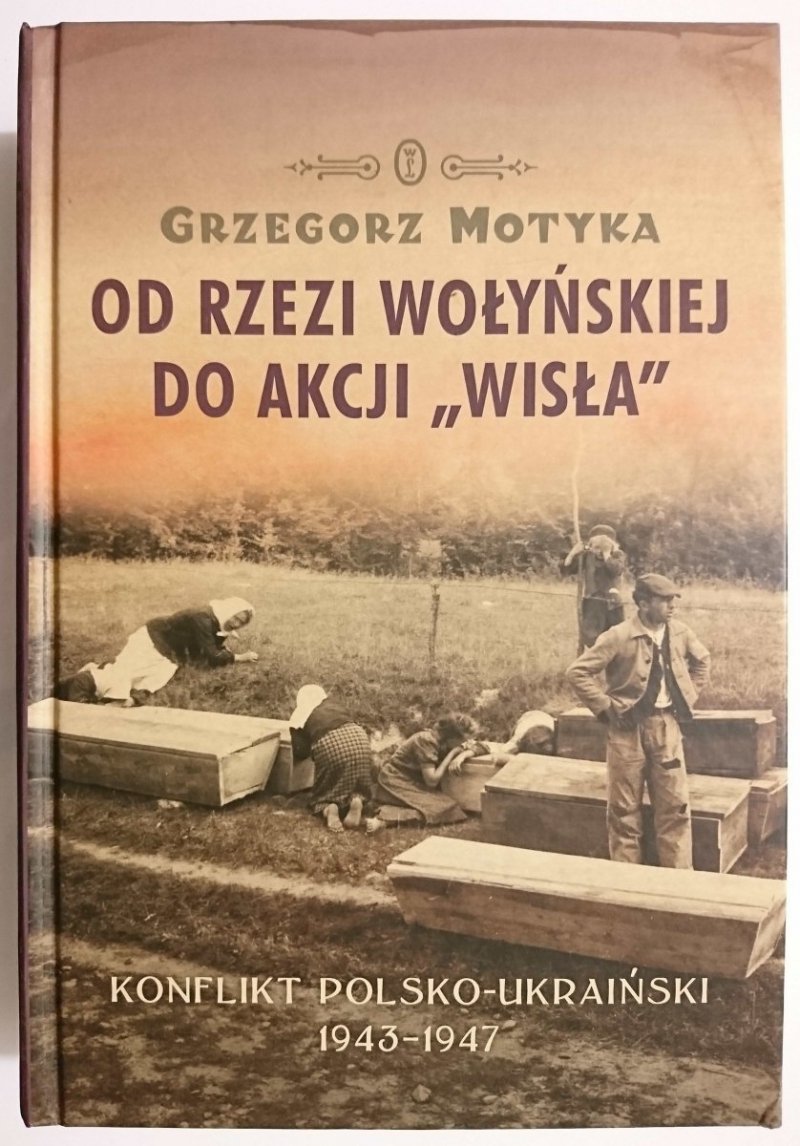 OD RZEZI WOŁYŃSKIEJ DO AKCJI WISŁA - Grzegorz Motyka 2011