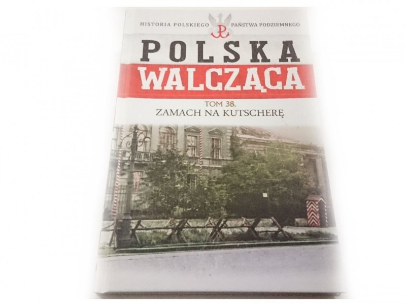 POLSKA WALCZĄCA TOM 38 ZAMACH NA KUTSCHERĘ 2017