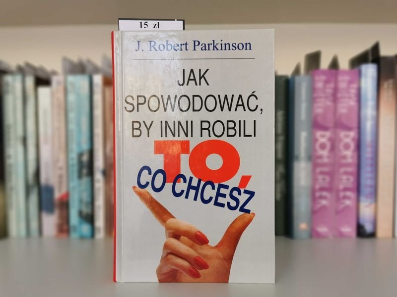 Jak spowodować, by inni robili to co chcesz - J. R. Parkinson