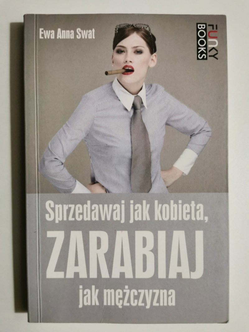SPRZEDAWAJ JAK KOBIETA, ZARABIAJ JAK MĘŻCZYZNA - Ewa Anna Swat