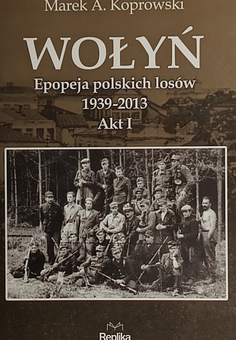 WOŁYŃ. EPOPEJA POLSKICH LOSÓW 1939–2013. AKT I – Marek A. Koprowski