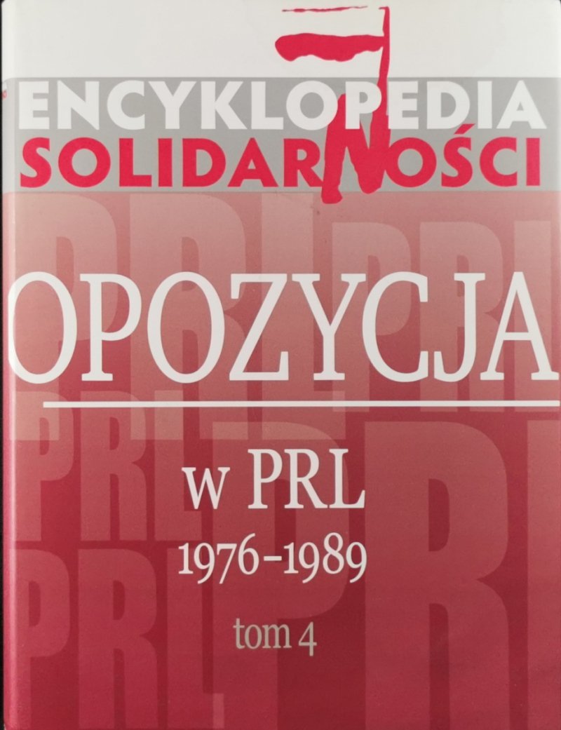 ENCYKLOPEDIA SOLIDARNOŚCI. OPOZYCJA W PRL 1976-1989 TOM 4