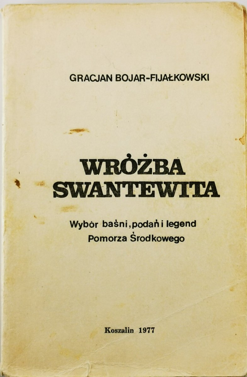 WRÓŻBA SWANTEWITA.WYBÓR BAŚNI I LEGEND POMORZA ŚRODKOWEGO - Gracjan Bojar-Fijałkowski