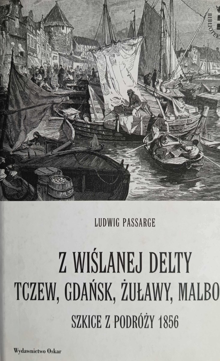 Z WIŚLANEJ DELTY. TCZEW, GDAŃSK, ŻUŁAWY, MALBORK. SZKICE Z PODRÓŻY 1856 - Ludwig Passarge