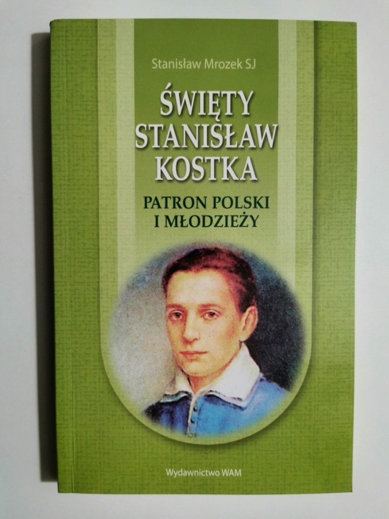 ŚWIĘTY STANISŁAW KOSTKA PATRON POLSKI I MŁODZIEŻY - Stanisław Mrozek SJ