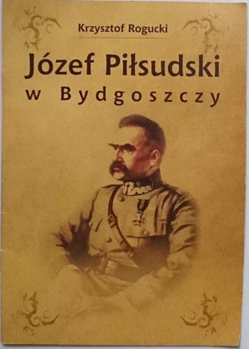 JÓZEF PIŁSUDSKI W BYDGOSZCZY - Krzysztof Rogucki