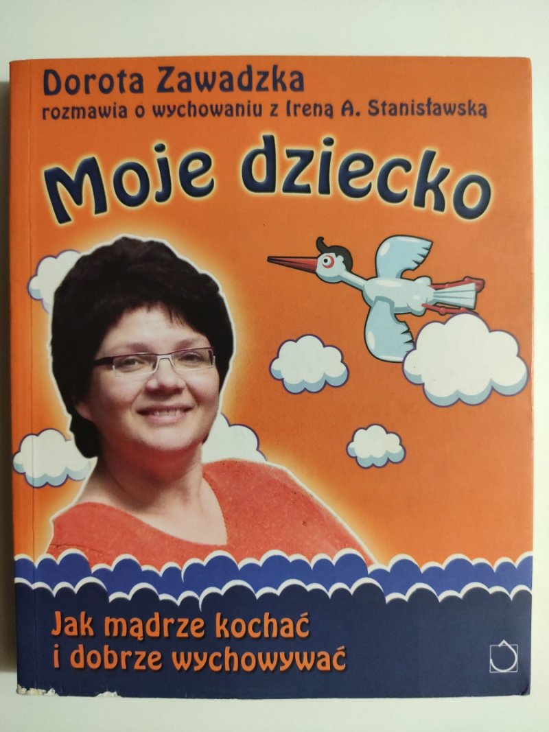MOJE DZIECKO. JAK MĄDRZE KOCHAĆ I DOBRZE WYCHOWYWAĆ - Dorota Zawadzka