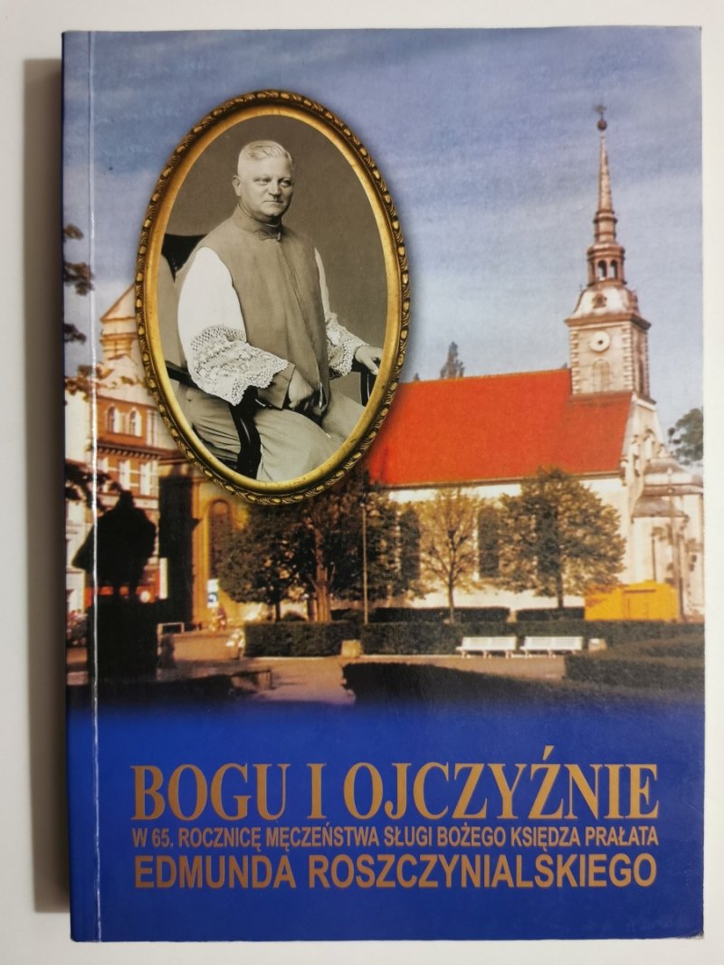 BOGU I OJCZYŹNIE W 65. ROCZNICĘ MĘCZEŃSTWA SŁUGI BOŻEGO KSIĘDZA PRAŁATA EDMUNDA ROSZCZYNIALSKIEGO 1888-1939 - Bogusław Żurawski